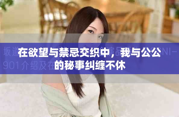 在欲望與禁忌交織中，我與公公的秘事糾纏不休