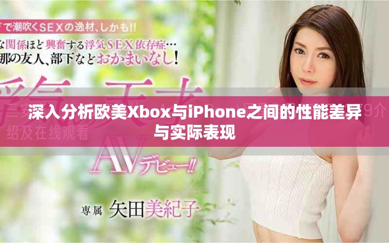 深入分析歐美Xbox與iPhone之間的性能差異與實際表現