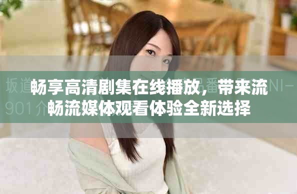 暢享高清劇集在線播放，帶來流暢流媒體觀看體驗全新選擇