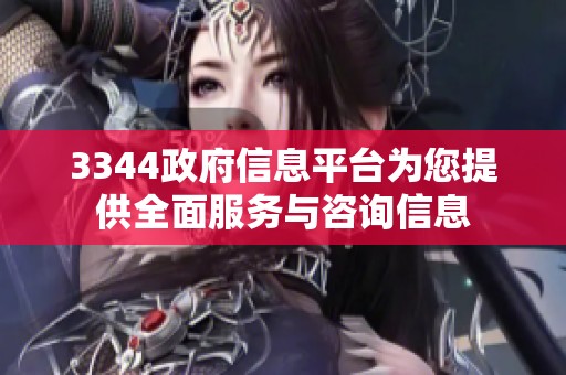 3344政府信息平臺為您提供全面服務與咨詢信息