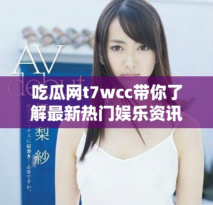 吃瓜網t7wcc帶你了解最新熱門娛樂資訊與八卦動態