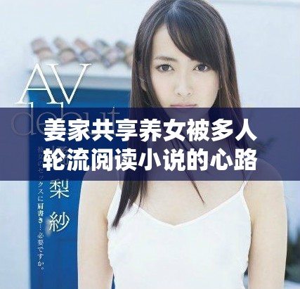 姜家共享養女被多人輪流閱讀小說的心路歷程揭秘
