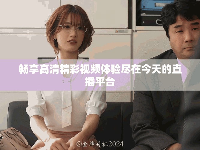 暢享高清精彩視頻體驗(yàn)盡在今天的直播平臺(tái)