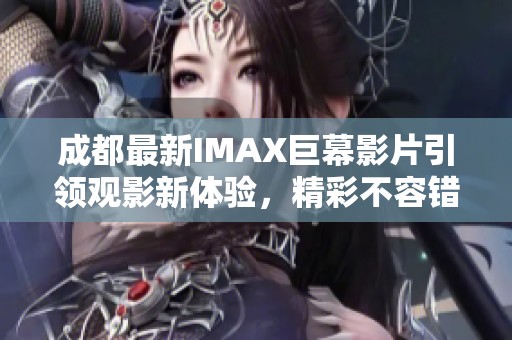 成都最新IMAX巨幕影片引領觀影新體驗，精彩不容錯過
