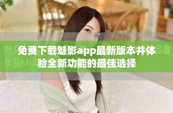 免費(fèi)下載魅影app最新版本并體驗(yàn)全新功能的最佳選擇