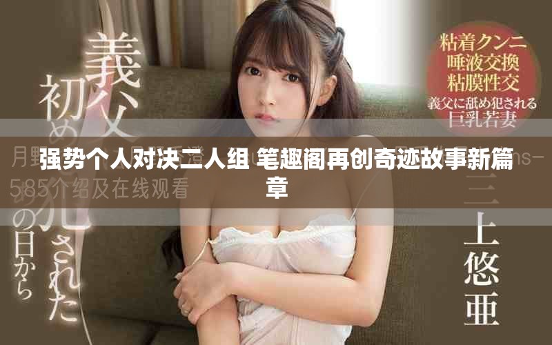 強勢個人對決二人組 筆趣閣再創奇跡故事新篇章