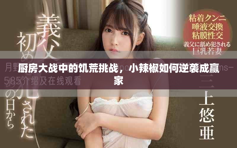 廚房大戰中的饑荒挑戰，小辣椒如何逆襲成贏家