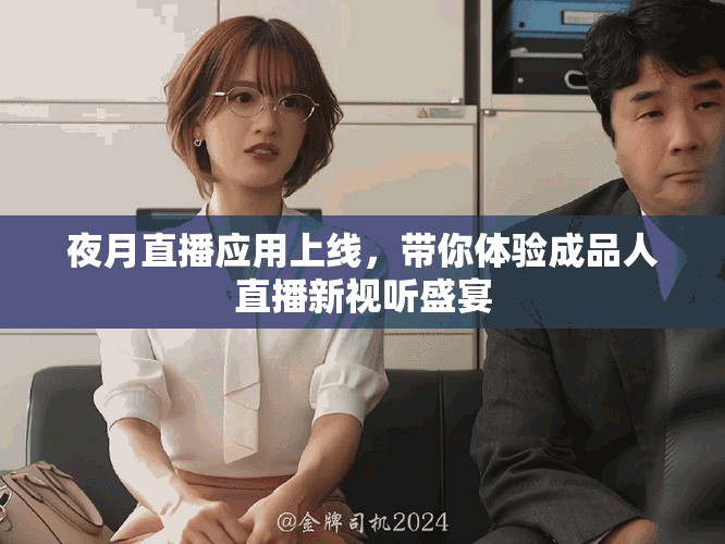 夜月直播應用上線，帶你體驗成品人直播新視聽盛宴
