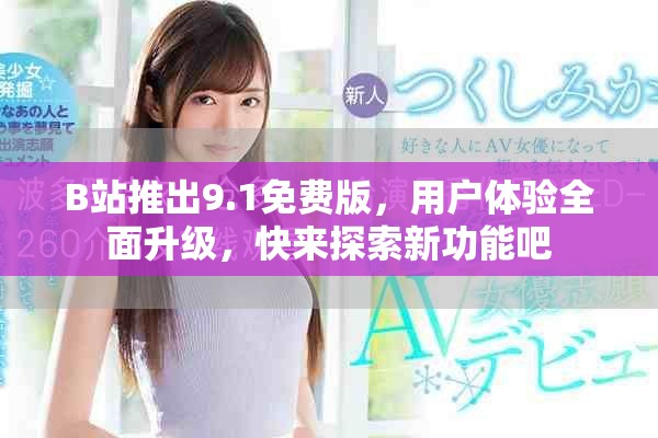 B站推出9.1免費版，用戶體驗全面升級，快來探索新功能吧