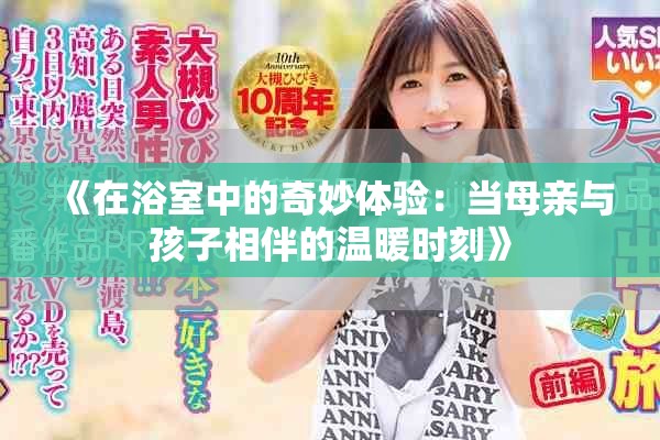 《在浴室中的奇妙體驗(yàn)：當(dāng)母親與孩子相伴的溫暖時(shí)刻》