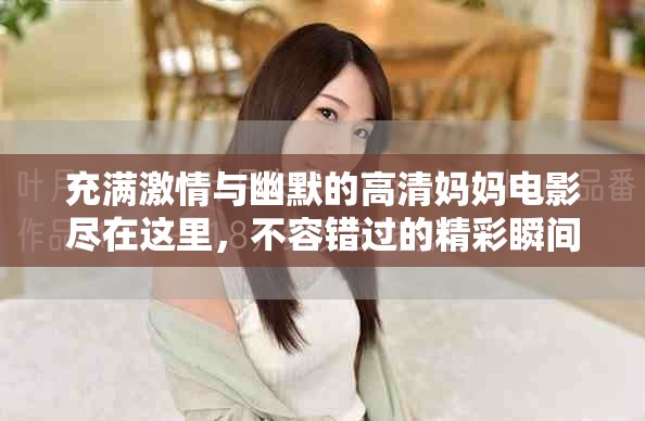 充滿激情與幽默的高清媽媽電影盡在這里，不容錯過的精彩瞬間