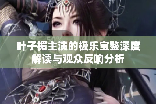 葉子楣主演的極樂寶鑒深度解讀與觀眾反響分析