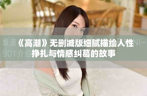《高潮》無刪減版細膩描繪人性掙扎與情感糾葛的故事