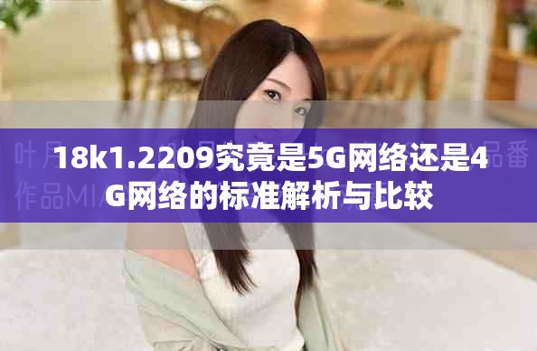 18k1.2209究竟是5G網絡還是4G網絡的標準解析與比較