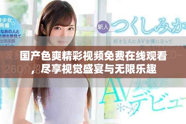國產(chǎn)色爽精彩視頻免費在線觀看，盡享視覺盛宴與無限樂趣