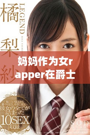 媽媽作為女rapper在爵士與嘻哈音樂界的崛起與影響力探索