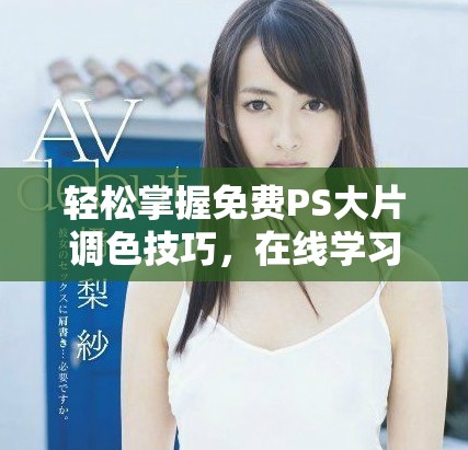 輕松掌握免費PS大片調色技巧，在線學習指南