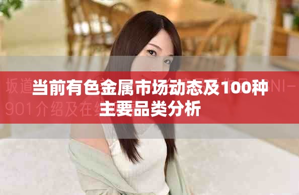 當(dāng)前有色金屬市場動態(tài)及100種主要品類分析