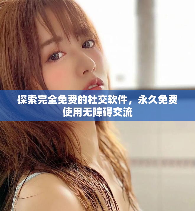 探索完全免費的社交軟件，永久免費使用無障礙交流