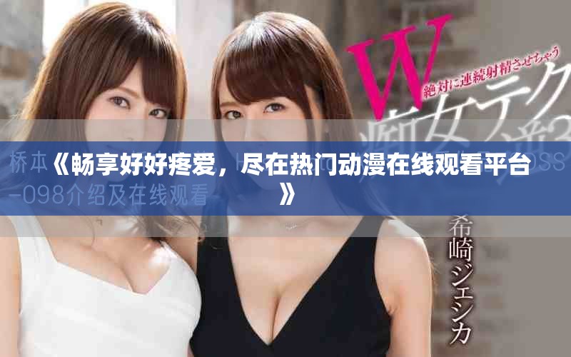 《暢享好好疼愛，盡在熱門動漫在線觀看平臺》