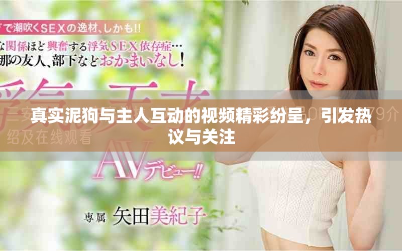 真實泥狗與主人互動的視頻精彩紛呈，引發熱議與關注