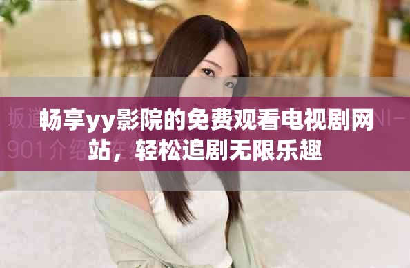暢享yy影院的免費觀看電視劇網站，輕松追劇無限樂趣