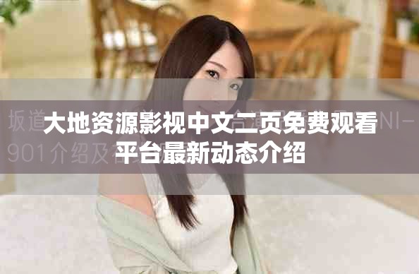 大地資源影視中文二頁免費觀看平臺最新動態介紹