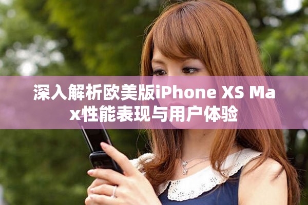 深入解析歐美版iPhone XS Max性能表現與用戶體驗