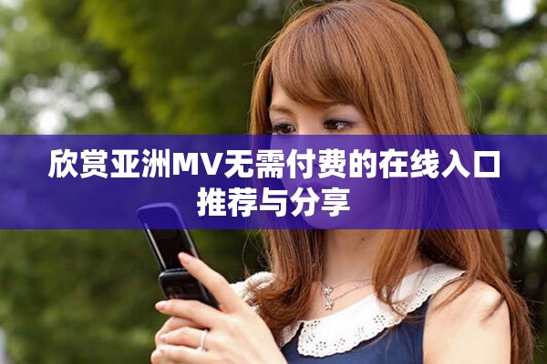 欣賞亞洲MV無需付費的在線入口推薦與分享