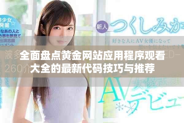 全面盤(pán)點(diǎn)黃金網(wǎng)站應(yīng)用程序觀看大全的最新代碼技巧與推薦