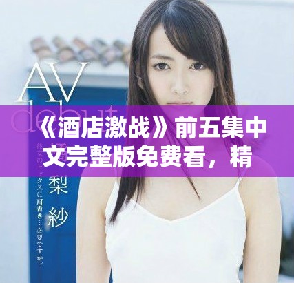 《酒店激戰》前五集中文完整版免費看，精彩劇情不容錯過