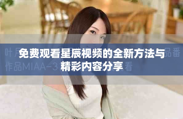 免費觀看星辰視頻的全新方法與精彩內容分享