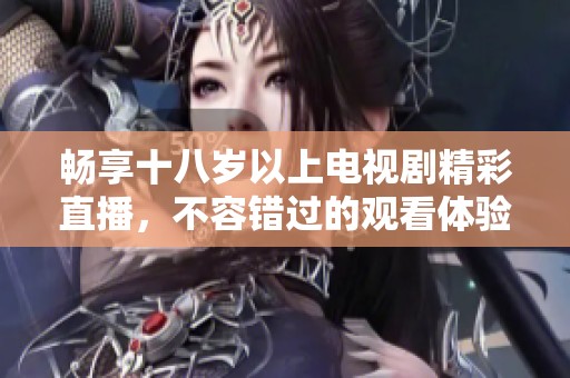 暢享十八歲以上電視劇精彩直播，不容錯過的觀看體驗