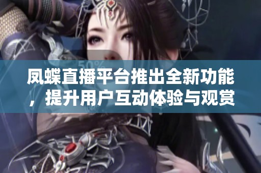 鳳蝶直播平臺(tái)推出全新功能，提升用戶互動(dòng)體驗(yàn)與觀賞樂趣