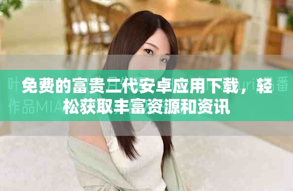 免費的富貴二代安卓應用下載，輕松獲取豐富資源和資訊