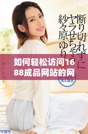 如何輕松訪問1688成品網站的網頁版登錄入口指南