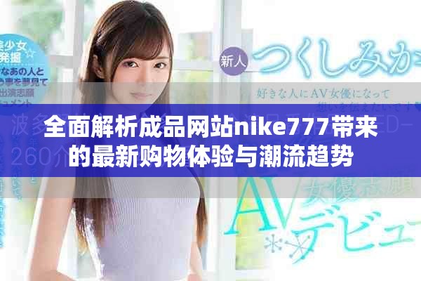 全面解析成品網站nike777帶來的最新購物體驗與潮流趨勢