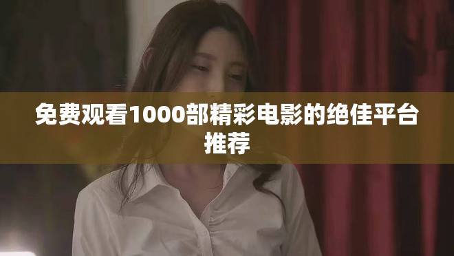 免費觀看1000部精彩電影的絕佳平臺推薦