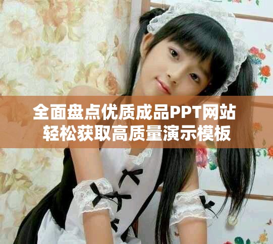 全面盤點(diǎn)優(yōu)質(zhì)成品PPT網(wǎng)站 輕松獲取高質(zhì)量演示模板
