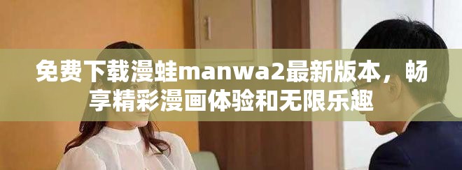 免費(fèi)下載漫蛙manwa2最新版本，暢享精彩漫畫(huà)體驗(yàn)和無(wú)限樂(lè)趣