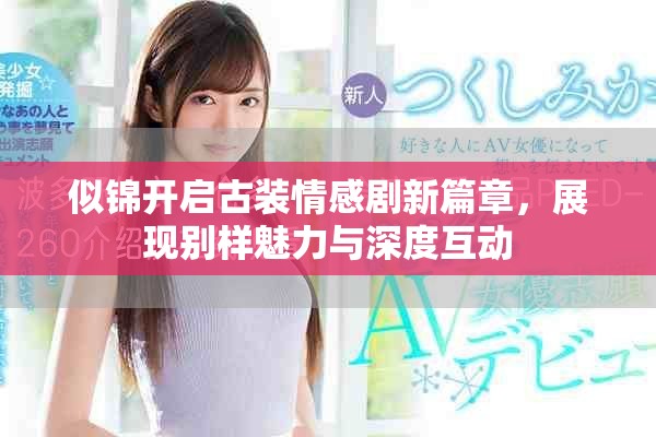 似錦開啟古裝情感劇新篇章，展現別樣魅力與深度互動