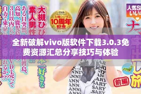 全新破解vivo版軟件下載3.0.3免費資源匯總分享技巧與體驗