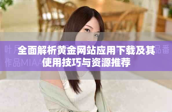 全面解析黃金網(wǎng)站應(yīng)用下載及其使用技巧與資源推薦