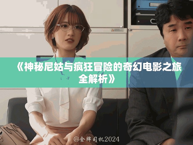 《神秘尼姑與瘋狂冒險的奇幻電影之旅全解析》