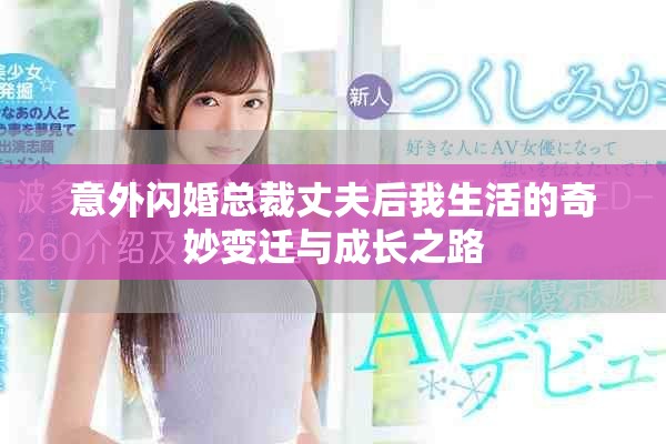 意外閃婚總裁丈夫后我生活的奇妙變遷與成長之路