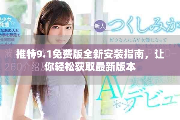 推特9.1免費版全新安裝指南，讓你輕松獲取最新版本