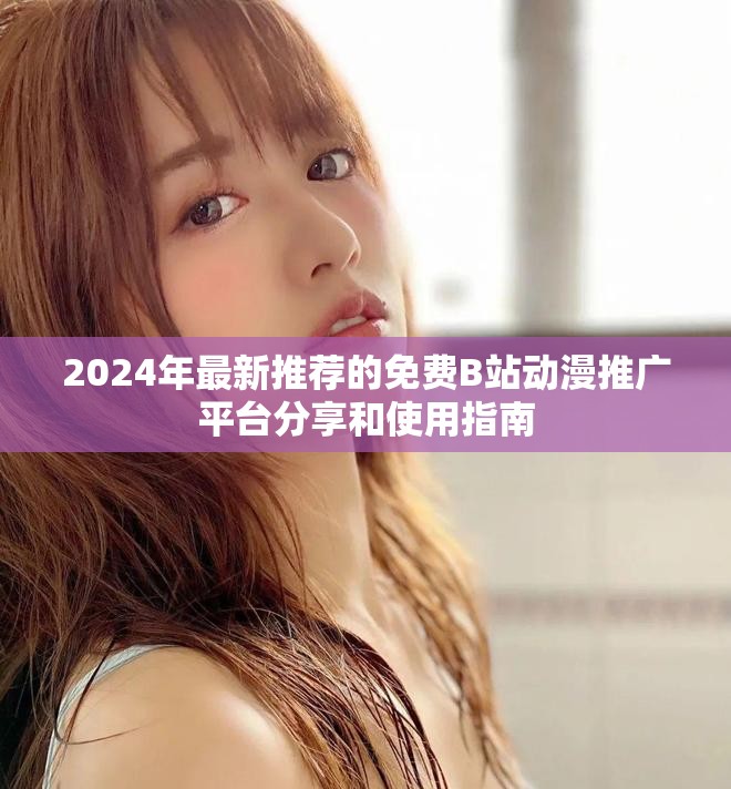 2024年最新推薦的免費B站動漫推廣平臺分享和使用指南