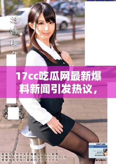 17cc吃瓜網(wǎng)最新爆料新聞引發(fā)熱議，揭秘更多內(nèi)幕細(xì)節(jié)
