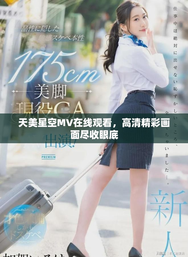 天美星空MV在線觀看，高清精彩畫面盡收眼底