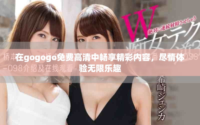 在gogogo免費高清中暢享精彩內容，盡情體驗無限樂趣